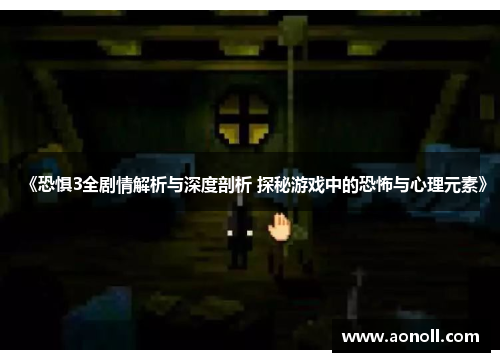 《恐惧3全剧情解析与深度剖析 探秘游戏中的恐怖与心理元素》