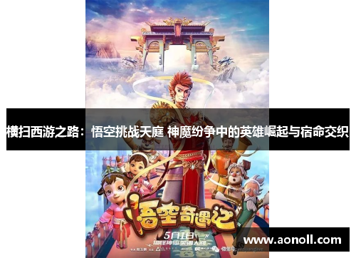 横扫西游之路：悟空挑战天庭 神魔纷争中的英雄崛起与宿命交织